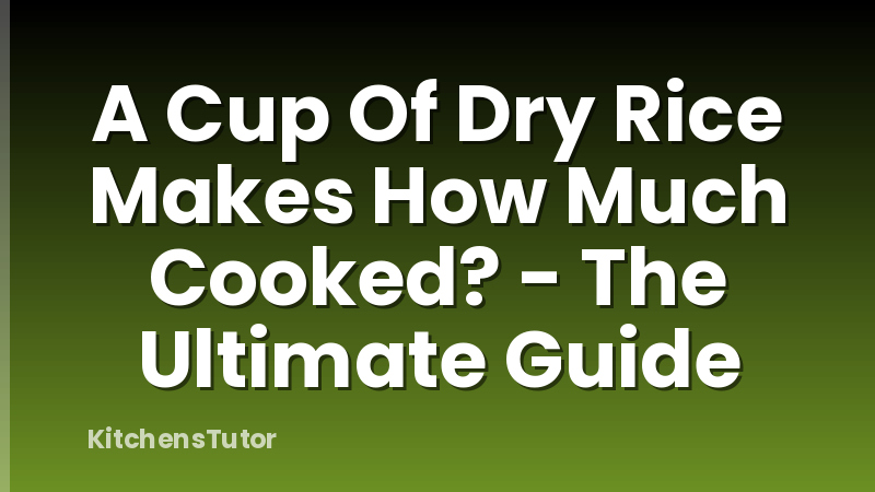 A Cup Of Dry Rice Makes How Much Cooked? - The Ultimate Guide