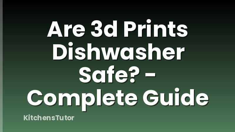 Are 3d Prints Dishwasher Safe? - Complete Guide