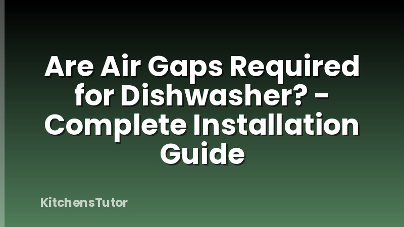 Are Air Gaps Required for Dishwasher? - Complete Installation Guide