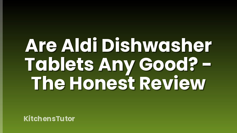 Are Aldi Dishwasher Tablets Any Good? - The Honest Review