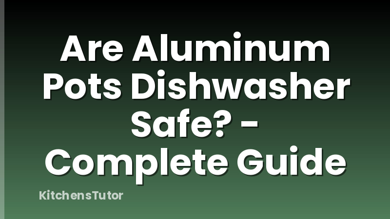 Are Aluminum Pots Dishwasher Safe? - Complete Guide