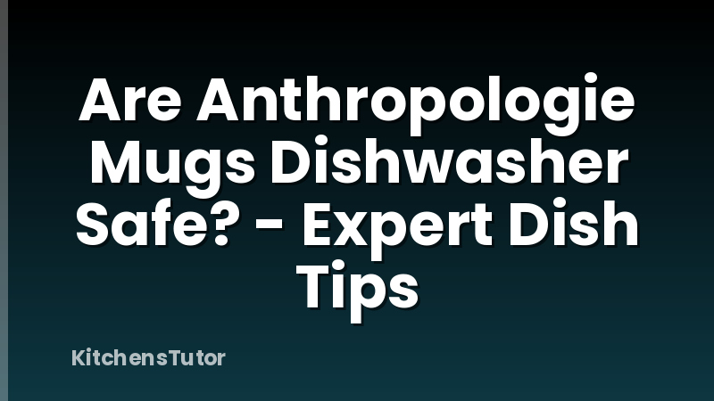 Are Anthropologie Mugs Dishwasher Safe? - Expert Dish Tips