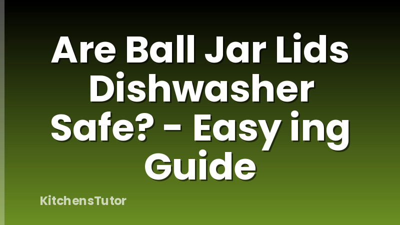 Are Ball Jar Lids Dishwasher Safe? - Easy ing Guide