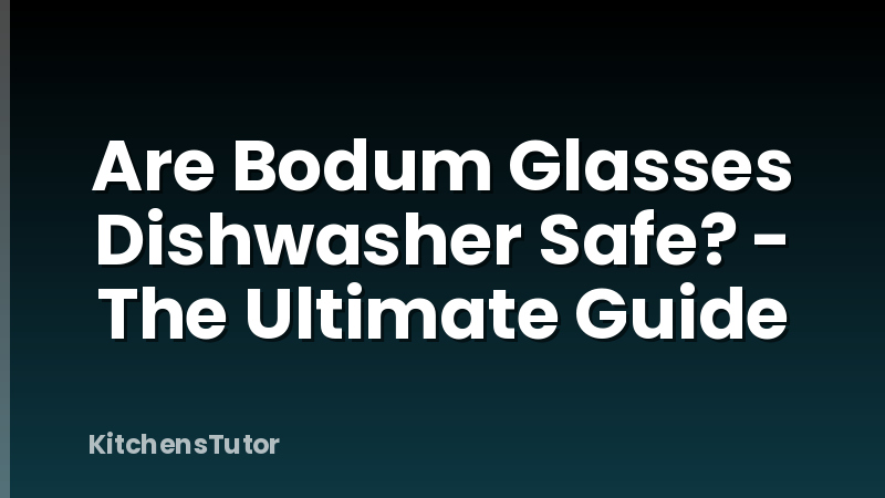 Are Bodum Glasses Dishwasher Safe? - The Ultimate Guide