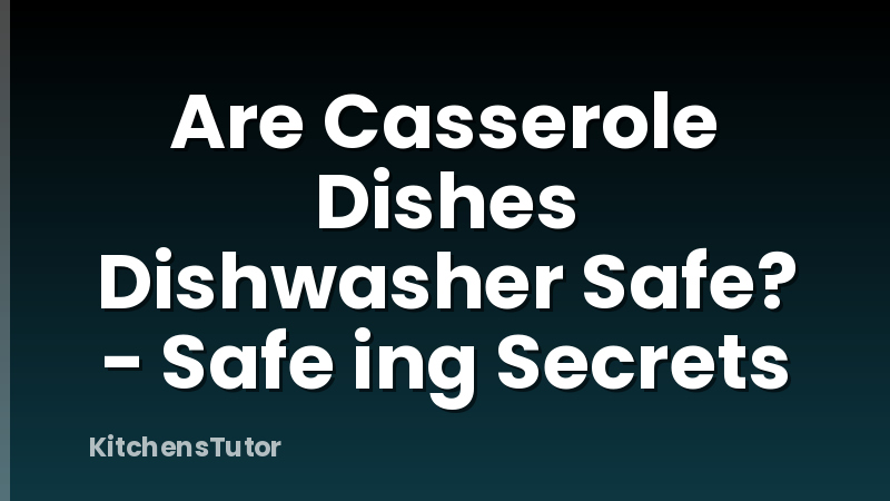 Are Casserole Dishes Dishwasher Safe? - Safe ing Secrets