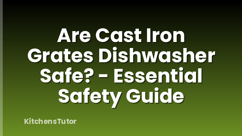 Are Cast Iron Grates Dishwasher Safe? - Essential Safety Guide