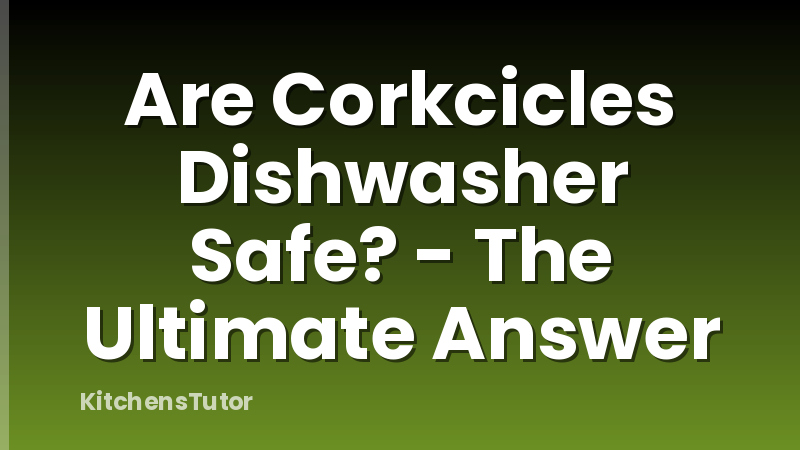 Are Corkcicles Dishwasher Safe? - The Ultimate Answer