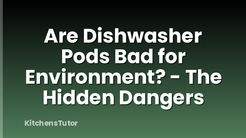 Are Dishwasher Pods Bad for Environment? - The Hidden Dangers