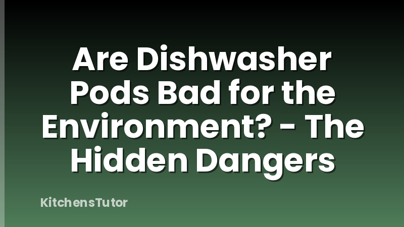 Are Dishwasher Pods Bad for the Environment? - The Hidden Dangers