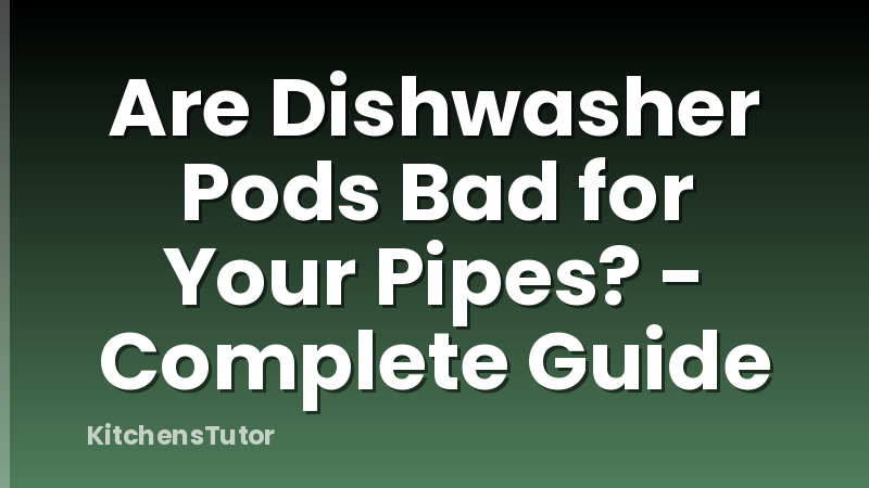 Are Dishwasher Pods Bad for Your Pipes? - Complete Guide