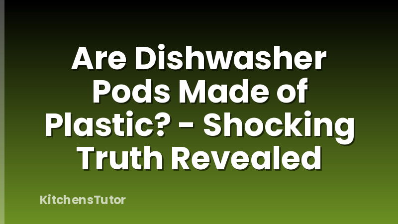 Are Dishwasher Pods Made of Plastic? - Shocking Truth Revealed