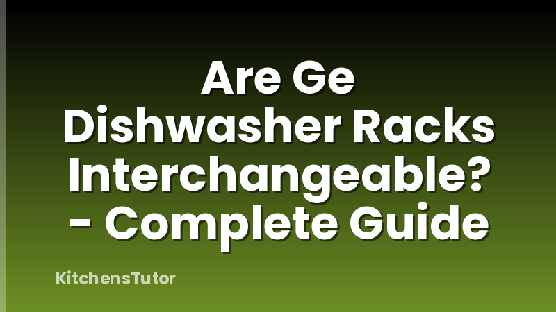 Are Ge Dishwasher Racks Interchangeable? - Complete Guide