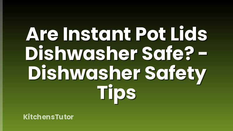 Are Instant Pot Lids Dishwasher Safe? - Dishwasher Safety Tips