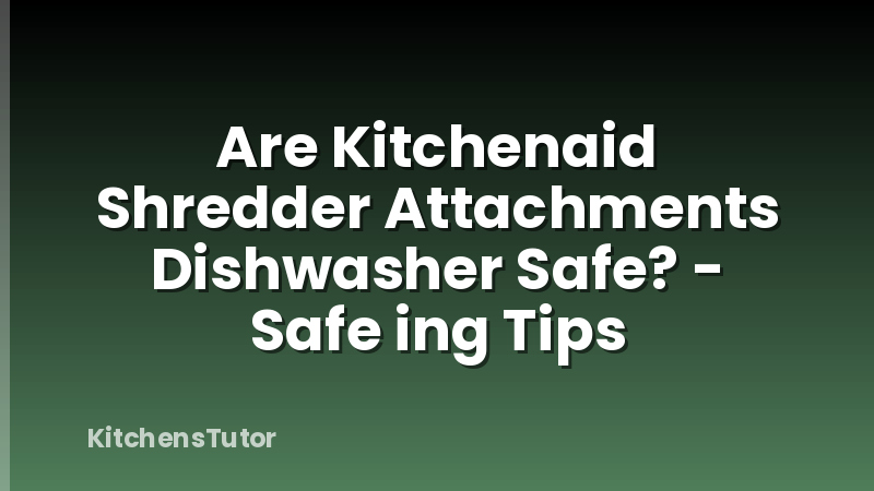 Are Kitchenaid Shredder Attachments Dishwasher Safe? - Safe ing Tips