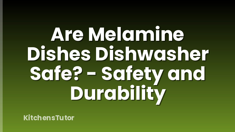 Are Melamine Dishes Dishwasher Safe? - Safety and Durability