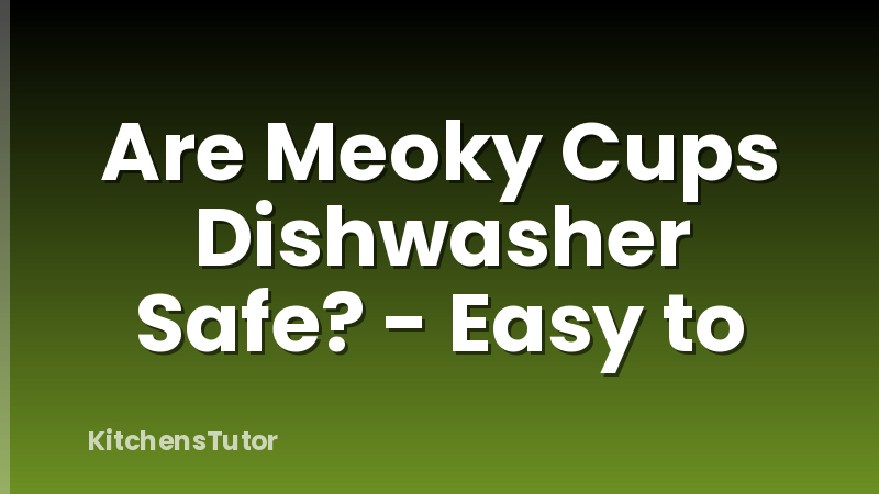 Are Meoky Cups Dishwasher Safe? - Easy to