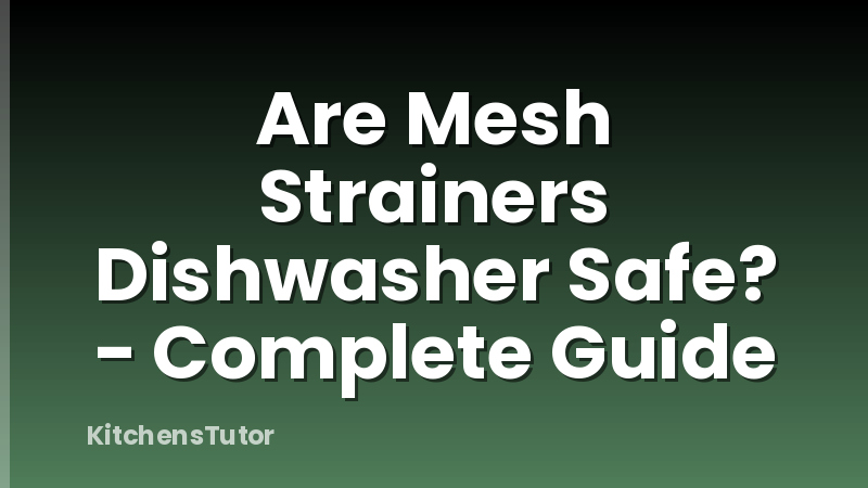 Are Mesh Strainers Dishwasher Safe? - Complete Guide