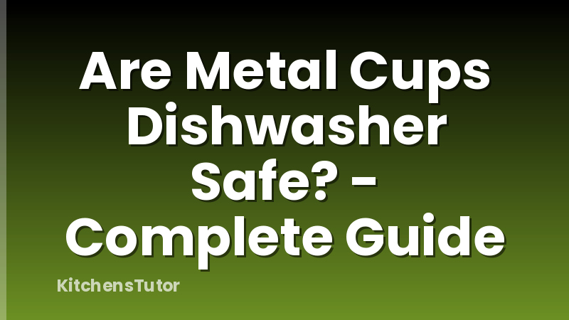 Are Metal Cups Dishwasher Safe? - Complete Guide