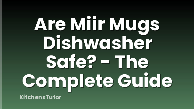 Are Miir Mugs Dishwasher Safe? - The Complete Guide