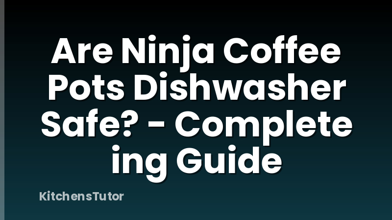 Are Ninja Coffee Pots Dishwasher Safe? - Complete ing Guide