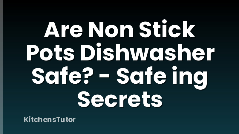 Are Non Stick Pots Dishwasher Safe? - Safe ing Secrets