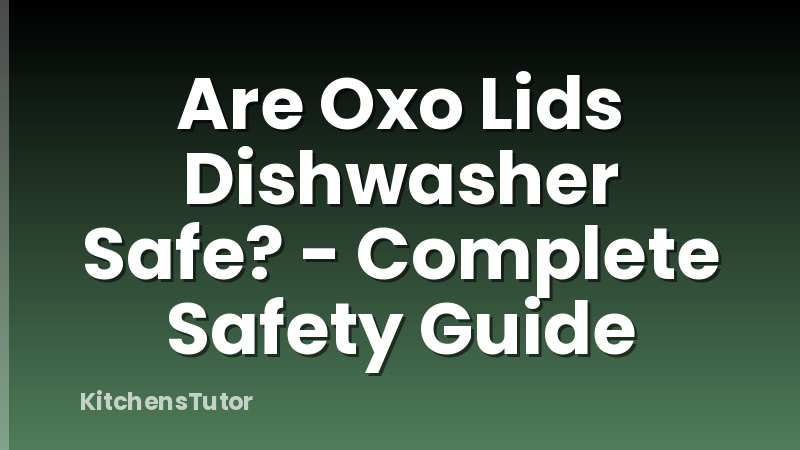 Are Oxo Lids Dishwasher Safe? - Complete Safety Guide