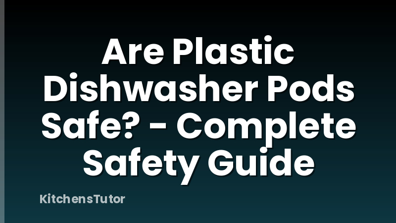Are Plastic Dishwasher Pods Safe? - Complete Safety Guide