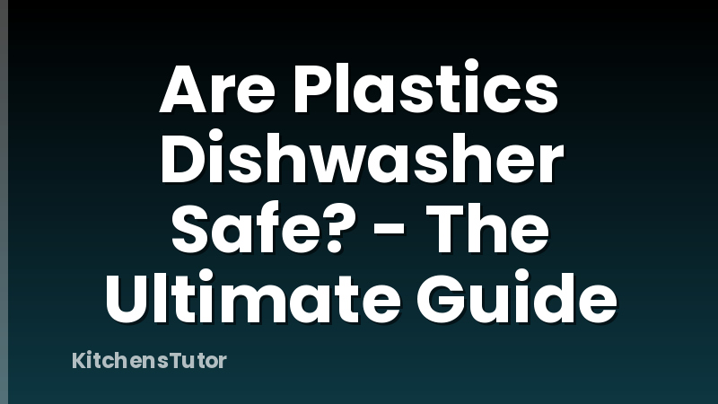 Are Plastics Dishwasher Safe? - The Ultimate Guide