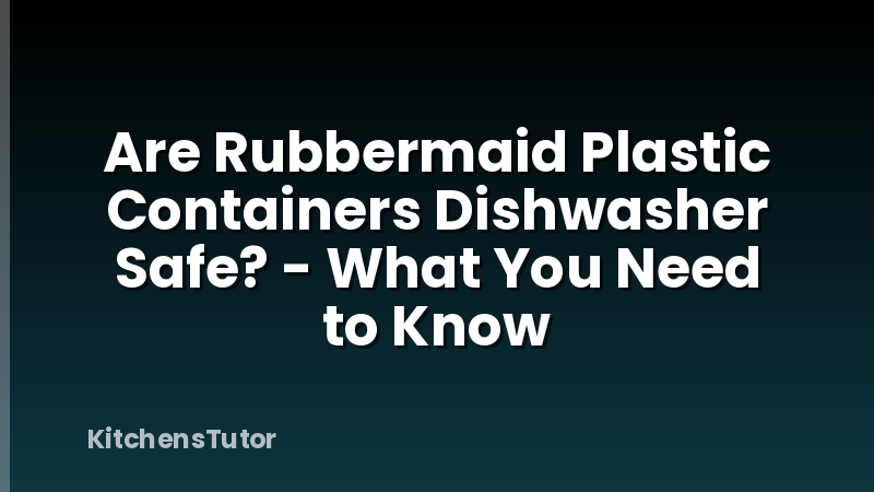 Are Rubbermaid Plastic Containers Dishwasher Safe? - What You Need to Know