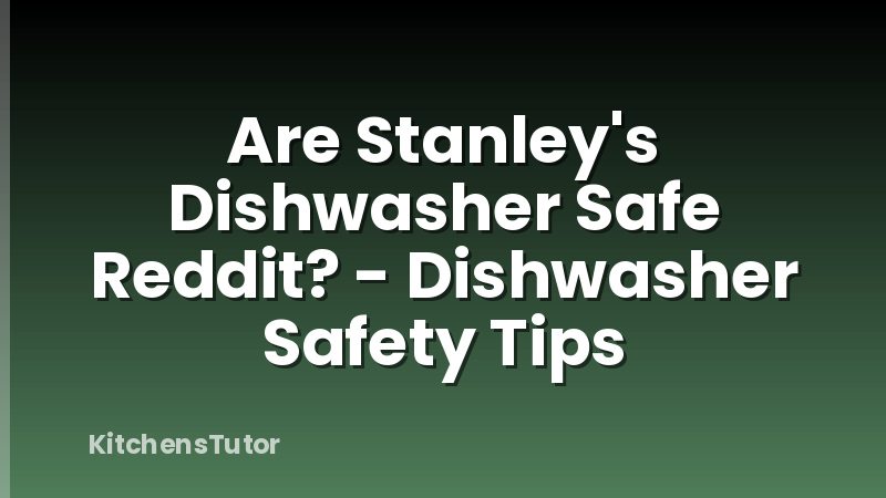 Are Stanley's Dishwasher Safe Reddit? - Dishwasher Safety Tips