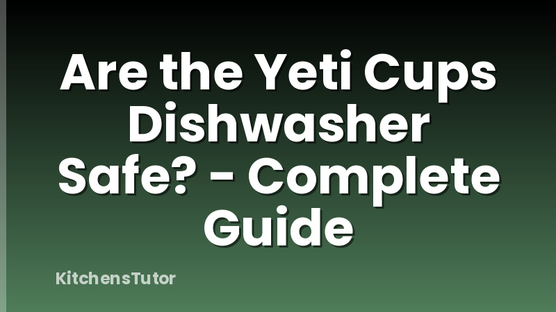 Are the Yeti Cups Dishwasher Safe? - Complete Guide