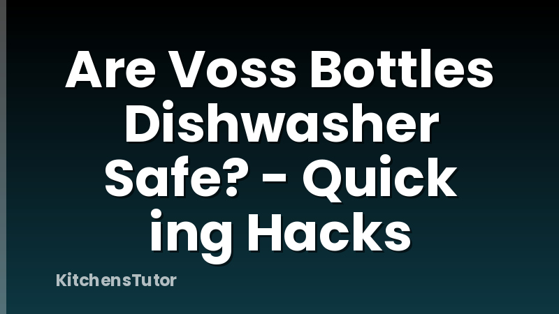 Are Voss Bottles Dishwasher Safe? - Quick ing Hacks