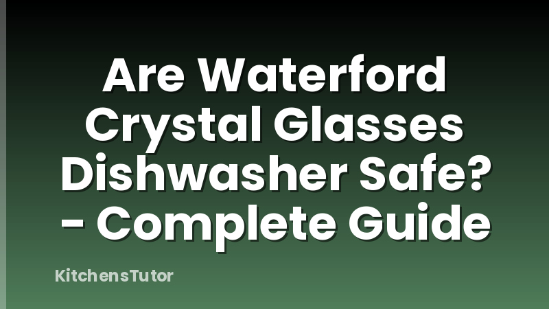 Are Waterford Crystal Glasses Dishwasher Safe? - Complete Guide