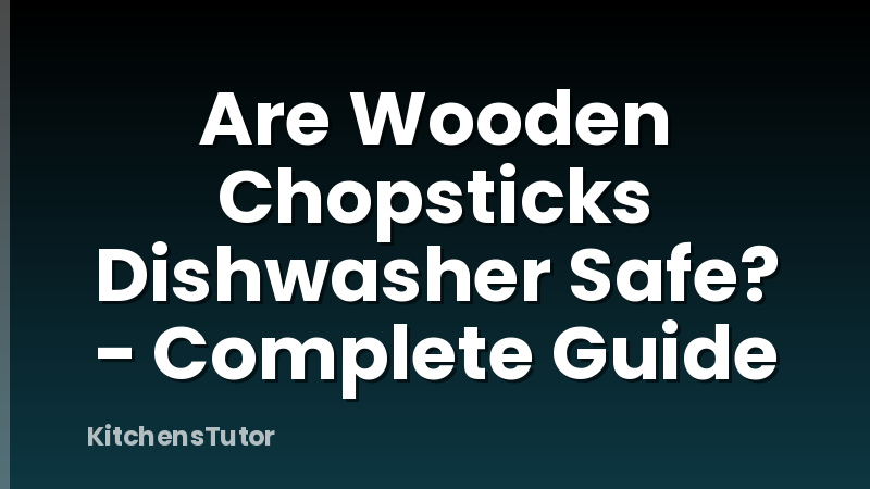 Are Wooden Chopsticks Dishwasher Safe? - Complete Guide
