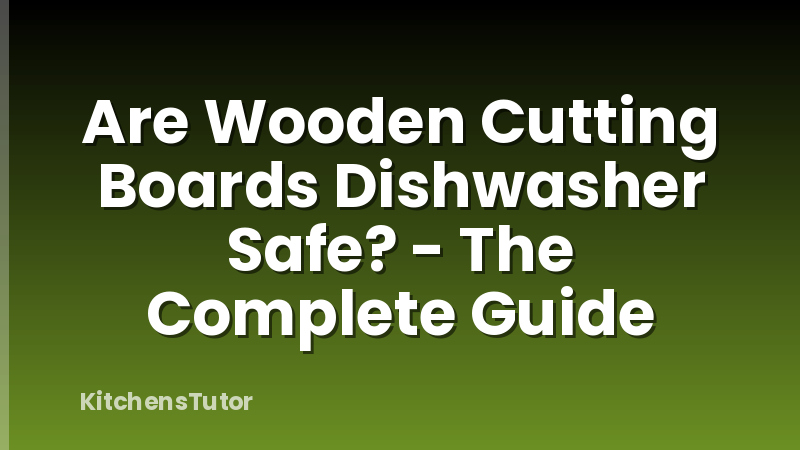 Are Wooden Cutting Boards Dishwasher Safe? - The Complete Guide