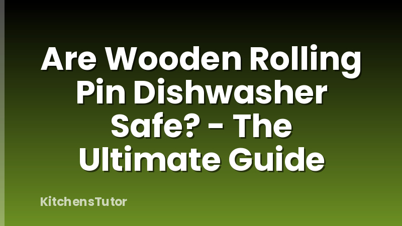 Are Wooden Rolling Pin Dishwasher Safe? - The Ultimate Guide