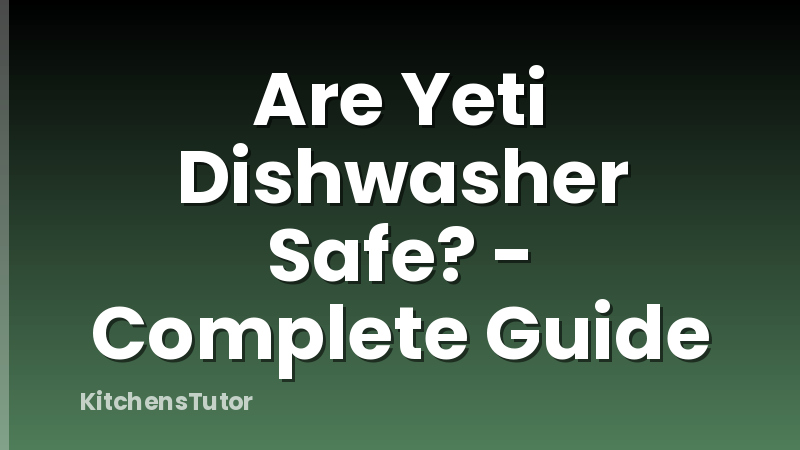 Are Yeti Dishwasher Safe? - Complete Guide
