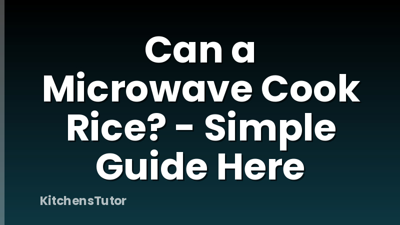 Can a Microwave Cook Rice? - Simple Guide Here