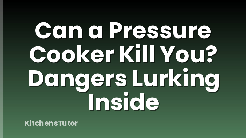 Can a Pressure Cooker Kill You? Dangers Lurking Inside