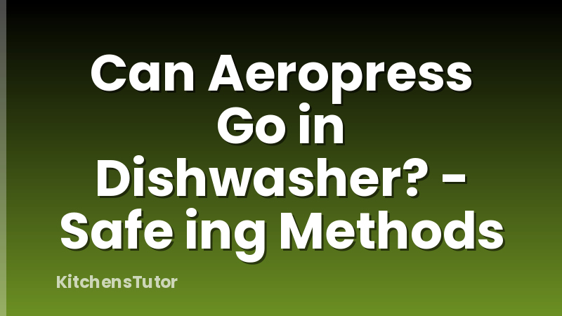 Can Aeropress Go in Dishwasher? - Safe ing Methods