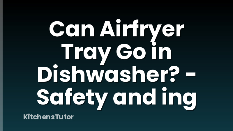 Can Airfryer Tray Go in Dishwasher? - Safety and ing