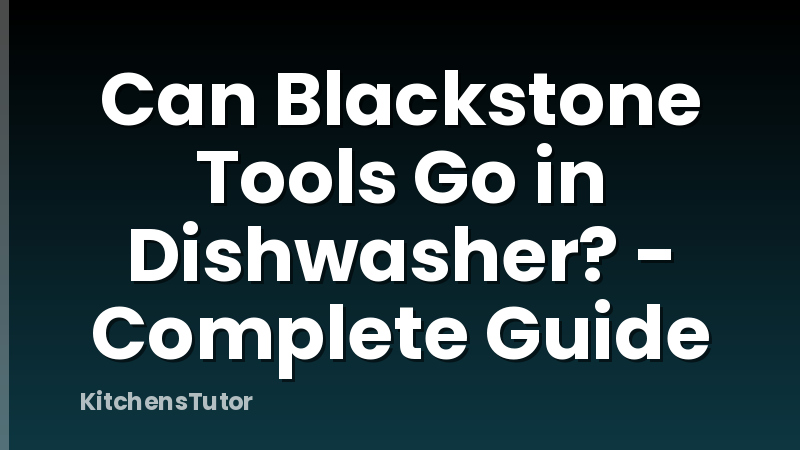 Can Blackstone Tools Go in Dishwasher? - Complete Guide
