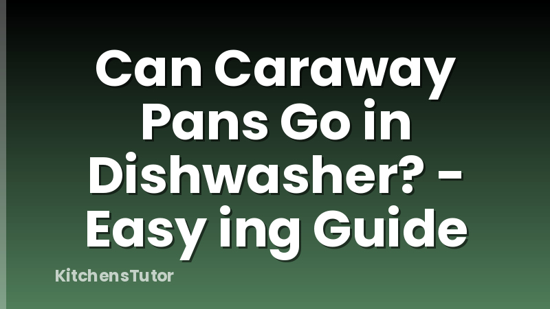 Can Caraway Pans Go in Dishwasher? - Easy ing Guide