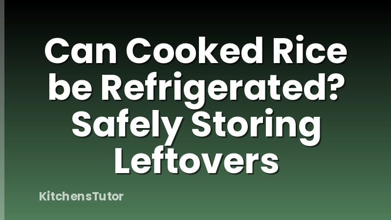 Can Cooked Rice be Refrigerated? Safely Storing Leftovers