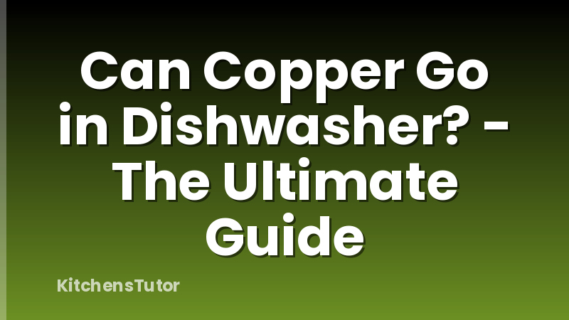 Can Copper Go in Dishwasher? - The Ultimate Guide