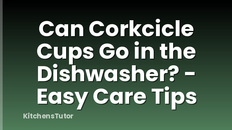 Can Corkcicle Cups Go in the Dishwasher? - Easy Care Tips