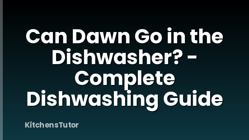 Can Dawn Go in the Dishwasher? - Complete Dishwashing Guide