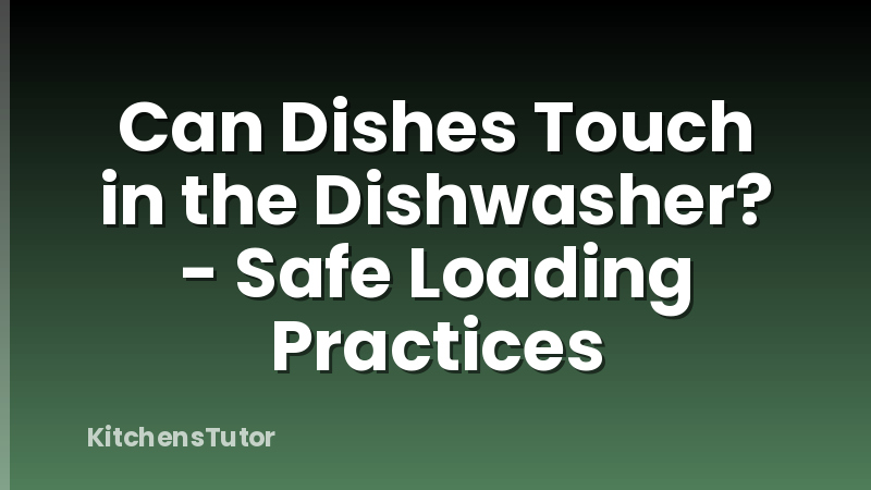 Can Dishes Touch in the Dishwasher? - Safe Loading Practices