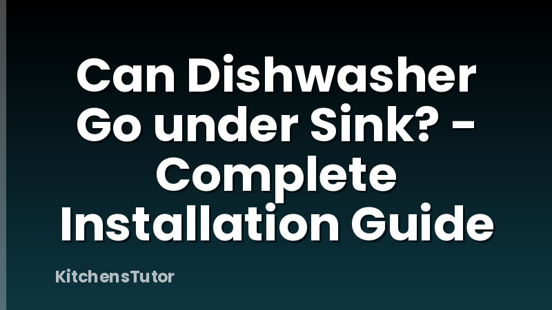 Can Dishwasher Go under Sink? - Complete Installation Guide