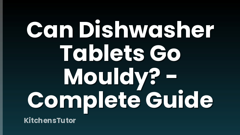 Can Dishwasher Tablets Go Mouldy? - Complete Guide
